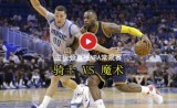 常规赛 骑士VS魔术录像 第二节